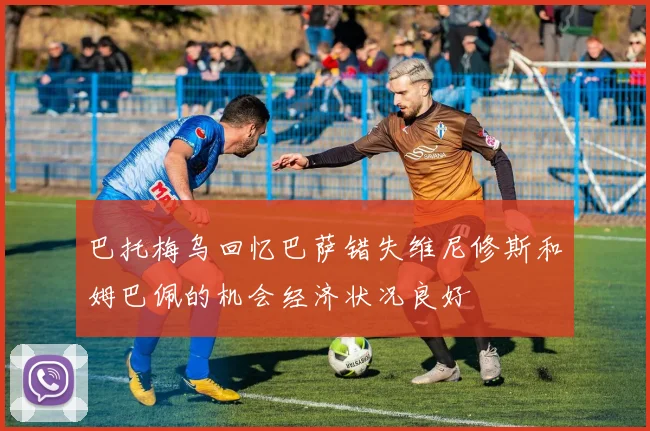 巴托梅乌回忆巴萨错失维尼修斯和姆巴佩的机会经济状况良好