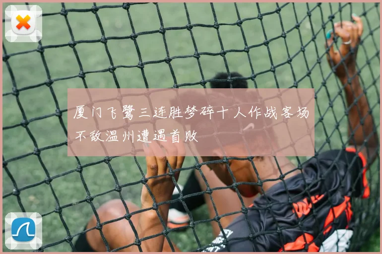 厦门飞鹭三连胜梦碎十人作战客场不敌温州遭遇首败