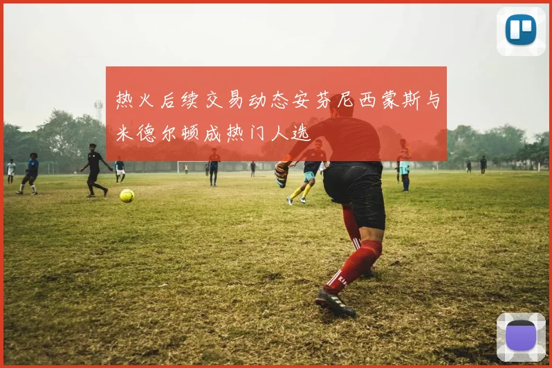 热火后续交易动态安芬尼西蒙斯与米德尔顿成热门人选