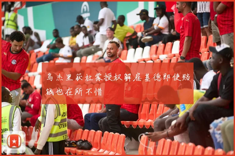 乌杰里获杜蒙授权解雇基德即使赔钱也在所不惜
