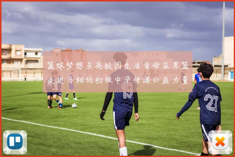 篮球梦想点亮校园生活肯帝亚男篮走进马相伯初级中学传递公益力量