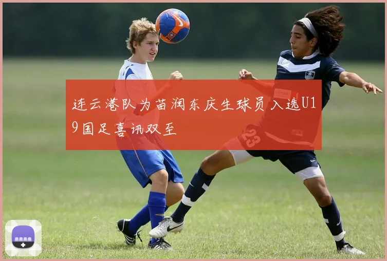 连云港队为苗润东庆生球员入选U19国足喜讯双至