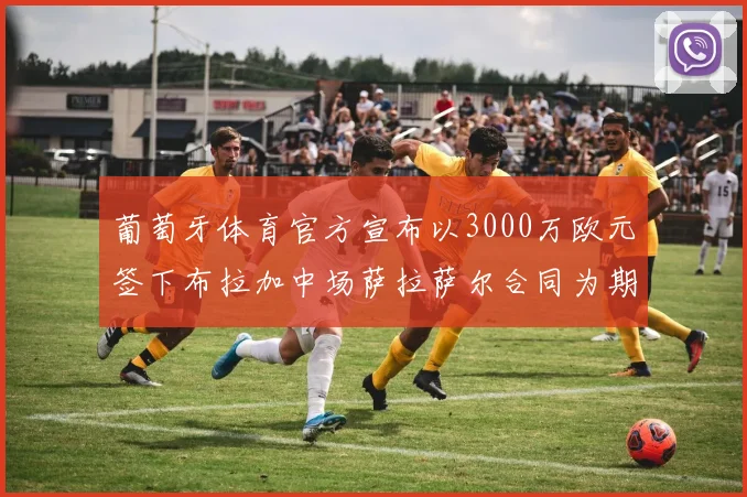 葡萄牙体育官方宣布以3000万欧元签下布拉加中场萨拉萨尔合同为期五年